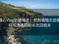 糖心Vlog别被带走：把剪辑暗示因果吗写清再把相关改回相关