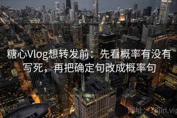 糖心Vlog想转发前：先看概率有没有写死，再把确定句改成概率句