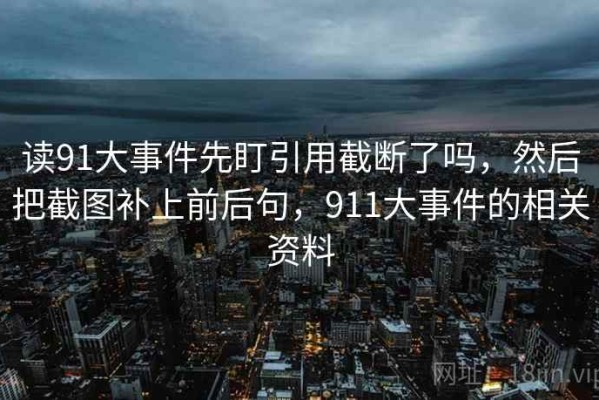 读91大事件先盯引用截断了吗，然后把截图补上前后句，911大事件的相关资料