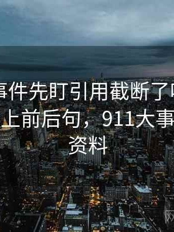 读91大事件先盯引用截断了吗，然后把截图补上前后句，911大事件的相关资料