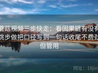 蘑菇视频三步快走：看因果链有没有跳步做把口径写到一句话收尾不费劲但管用