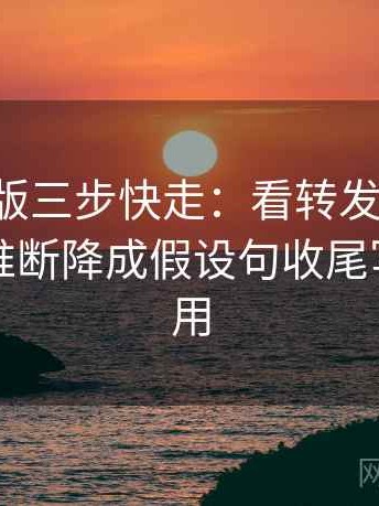 17c网页版三步快走：看转发语再加工吗做把推断降成假设句收尾写作也能用