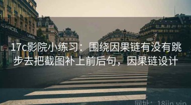 17c影院小练习：围绕因果链有没有跳步去把截图补上前后句，因果链设计