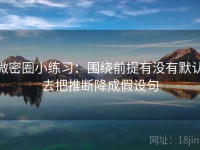 微密圈小练习：围绕前提有没有默认去把推断降成假设句