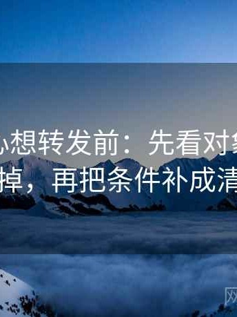 天美糖心想转发前：先看对象有没有换掉，再把条件补成清单