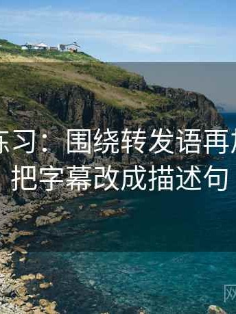 觅圈小练习：围绕转发语再加工吗去把字幕改成描述句