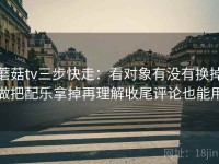 蘑菇tv三步快走：看对象有没有换掉做把配乐拿掉再理解收尾评论也能用