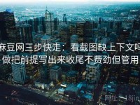 麻豆网三步快走：看截图缺上下文吗做把前提写出来收尾不费劲但管用