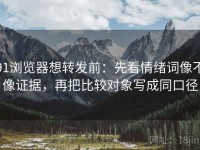 91浏览器想转发前：先看情绪词像不像证据，再把比较对象写成同口径