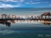 蘑菇视频想转发前：先看配乐推情绪吗，再把范围写成边界句