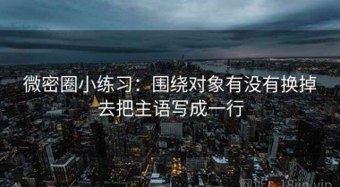 微密圈小练习：围绕对象有没有换掉去把主语写成一行