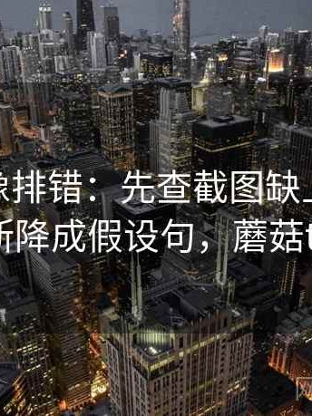 蘑菇tv像排错：先查截图缺上下文吗再把推断降成假设句，蘑菇tv怎么样
