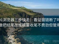 91浏览器三步快走：看证据链断了吗做把结尾改成摘要收尾不费劲但管用