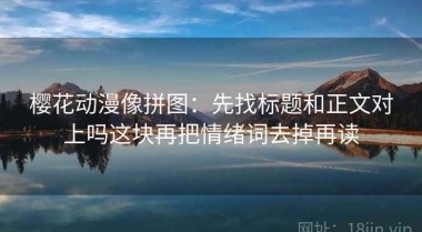 樱花动漫像拼图：先找标题和正文对上吗这块再把情绪词去掉再读