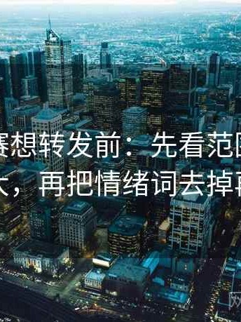 每日大赛想转发前：先看范围有没有变大，再把情绪词去掉再读
