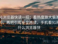 91浏览器快读一招：看热度放大偏差吗，再把引用补全再读，手机看91用什么浏览器快