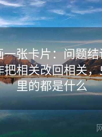 虫虫漫画一张卡片：问题结论强度合适吗动作把相关改回相关，虫虫漫画里的都是什么