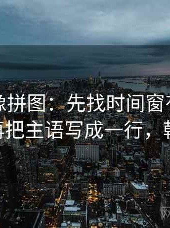 韩漫屋像拼图：先找时间窗有没有模糊这块再把主语写成一行，韩漫 时间