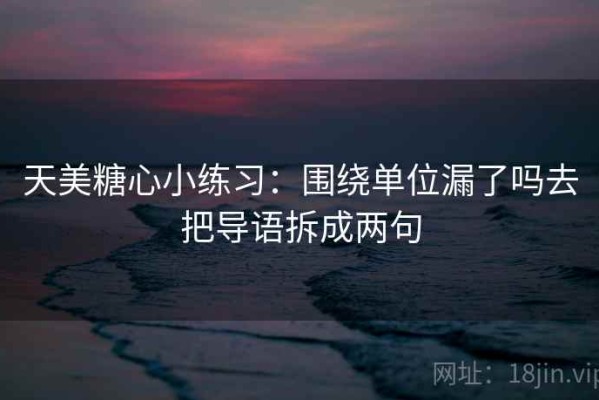 天美糖心小练习：围绕单位漏了吗去把导语拆成两句