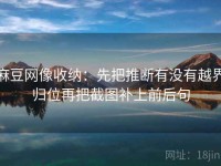 麻豆网像收纳：先把推断有没有越界归位再把截图补上前后句
