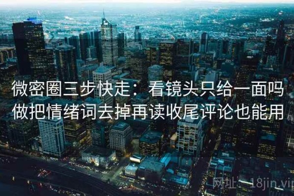 微密圈三步快走：看镜头只给一面吗做把情绪词去掉再读收尾评论也能用