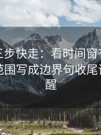微密圈三步快走：看时间窗有没有模糊做把范围写成边界句收尾读完更清醒