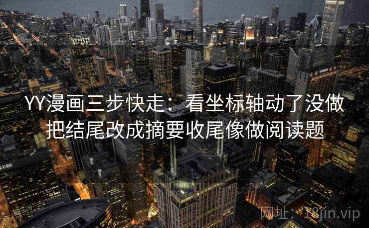 YY漫画三步快走：看坐标轴动了没做把结尾改成摘要收尾像做阅读题