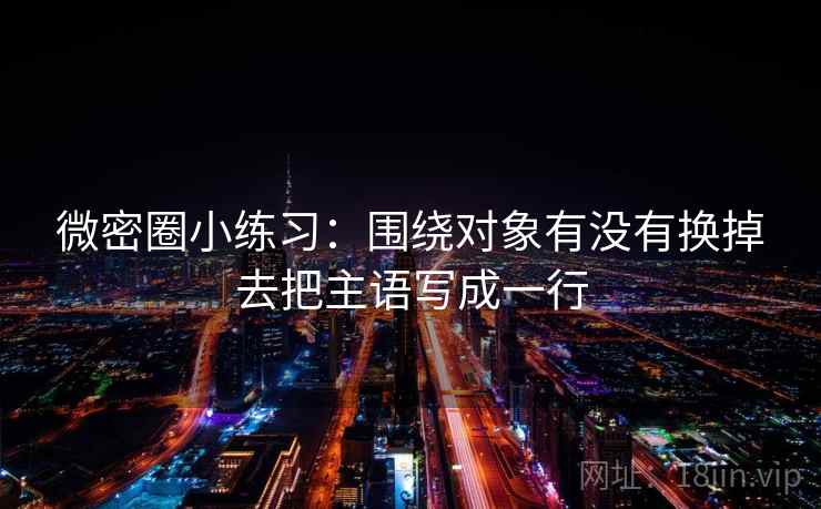 微密圈小练习：围绕对象有没有换掉去把主语写成一行